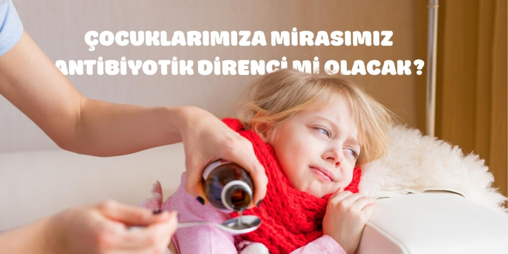 Çocuklara Mirasımız Antibiyotik Direnci mi Olacak.jpg