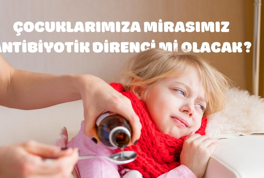 Çocuklara Mirasımız Antibiyotik Direnci mi Olacak.jpg